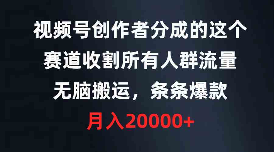 （9406期）视频号创作者分成的这个赛道，收割所有人群流量，无脑搬运，条条爆款，…-玖卿社区