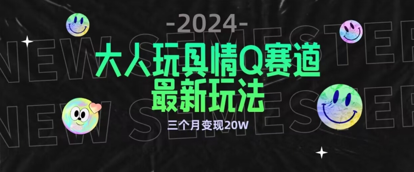 全新大人玩具情Q赛道合规新玩法，公转私域不封号流量多渠道变现，三个月变现20W-玖卿社区