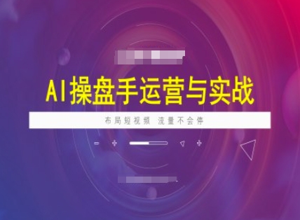 AI操盘手运营实战课程，布局短祝频，流量不会停-玖卿社区