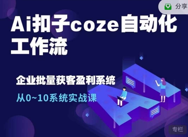 Ai扣子coze自动化工作流，从0~10系统实战课，10个人的工作量1个人完成-玖卿社区