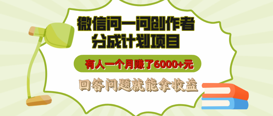 微信问一问创作者分成计划项目，有人一个月赚了6000+元，回答问题就能拿收益-玖卿社区