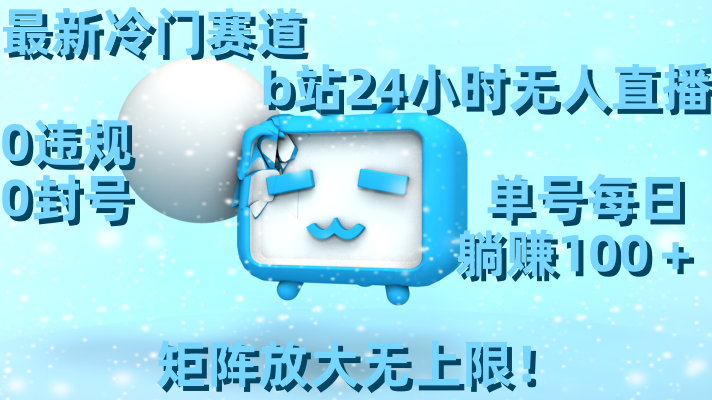 最新冷门赛道，b站24小时无人直播 0违规0封号，单号每日躺赚100＋矩阵放…-玖卿社区