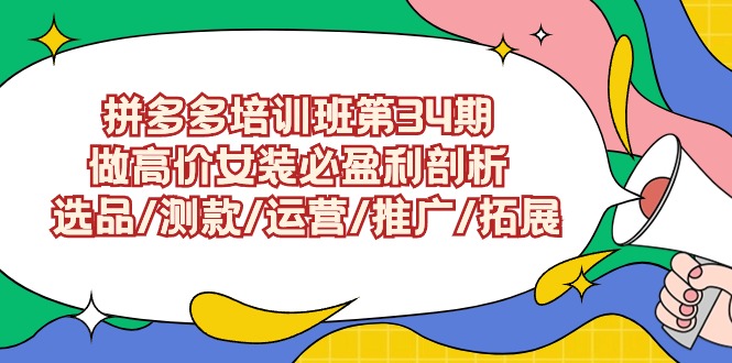拼多多培训班第34期：做高价女装必盈利剖析 选品/测款/运营/推广/拓展-玖卿社区