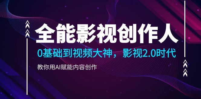（10809期）全能影视-创作人2.0，0基础到视频大神，教你用AI赋能内容创作 (85节)-玖卿社区
