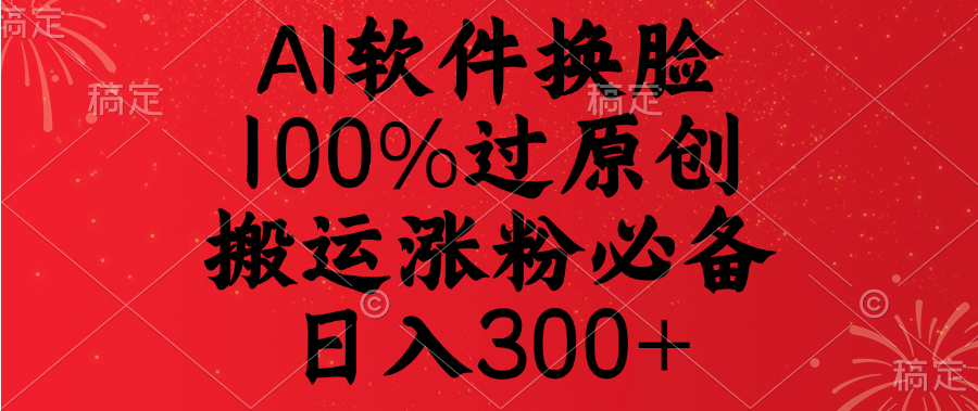 AI软件换脸，100%过原创，搬运涨粉必备，日入300+-玖卿社区