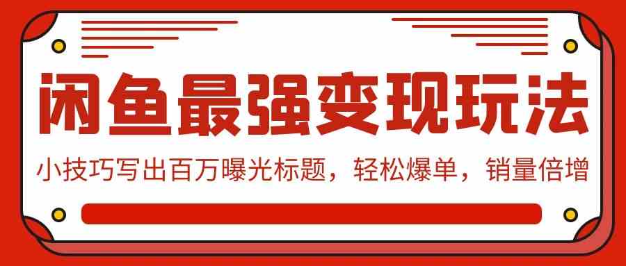 （9606期）闲鱼最强变现玩法：小技巧写出百万曝光标题，轻松爆单，销量倍增-玖卿社区