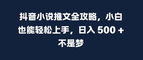 抖音小说推文全攻略，小白也能轻松上手，日入 5张+ 不是梦【揭秘】-玖卿社区