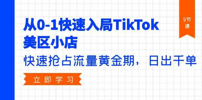（9963期）从0-1快速入局TikTok美区小店，快速抢占流量黄金期，日出千单（9节课）-玖卿社区