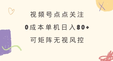 视频号点点关注，0成本单号80+，可矩阵，绿色正规，长期稳定【揭秘】-玖卿社区
