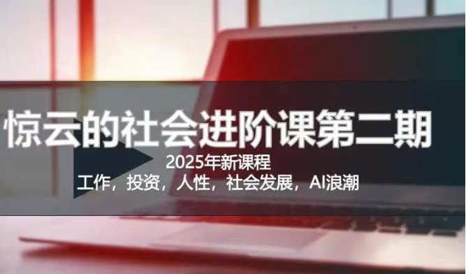2025惊云社会进阶课(全新课程)，如果你要让自己的人生变清晰化社会化的话 这是我必推的一门课-玖卿社区
