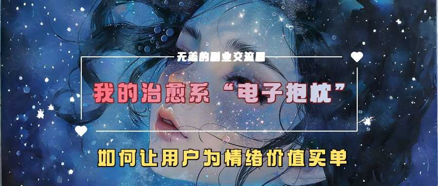 我的治愈系“电子抱枕”，如何让用户为情绪价值买单【揭秘】-玖卿社区