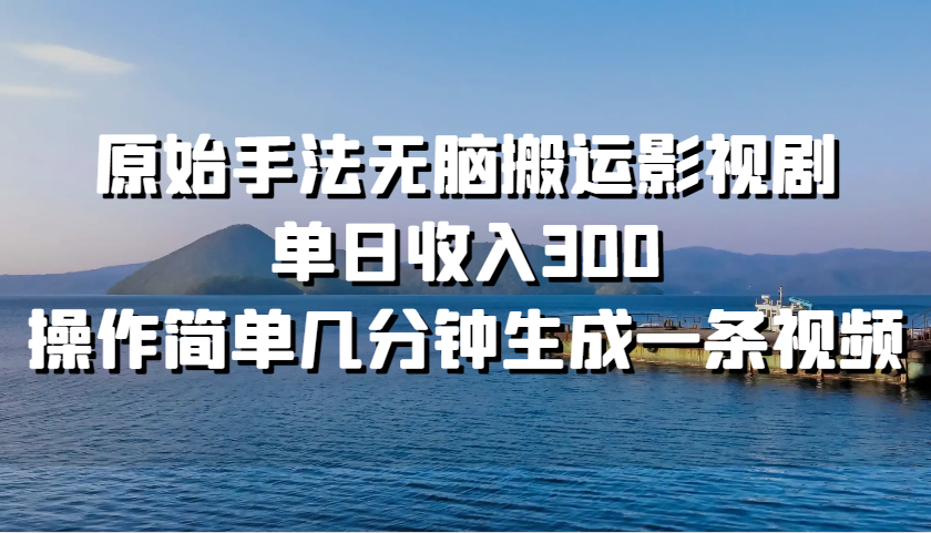 原始手法无脑搬运影视剧，单日收入300，操作简单几分钟生成一条视频-玖卿社区