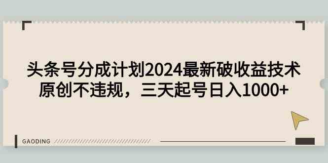 （9455期）头条号分成计划2024最新破收益技术，原创不违规，三天起号日入1000+-玖卿社区
