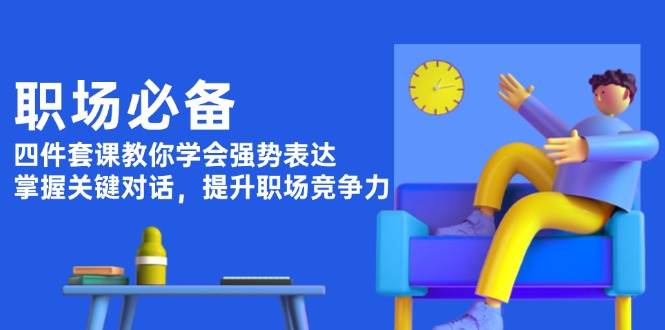 职场必备，四件套课教你学会强势表达，掌握关键对话，提升职场竞争力-玖卿社区