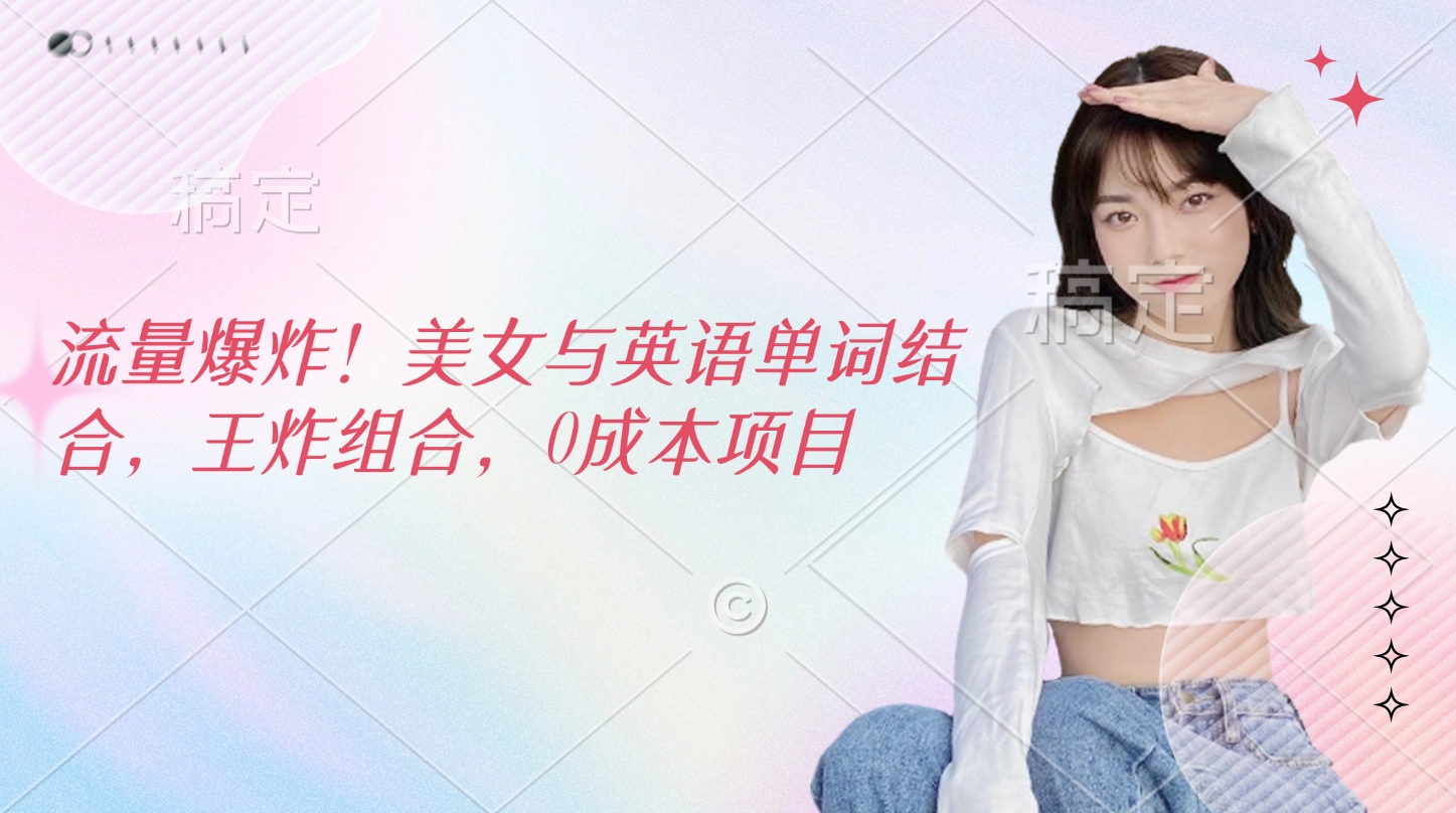 流量爆炸！美女与英语单词结合，王炸组合，0成本项目-玖卿社区