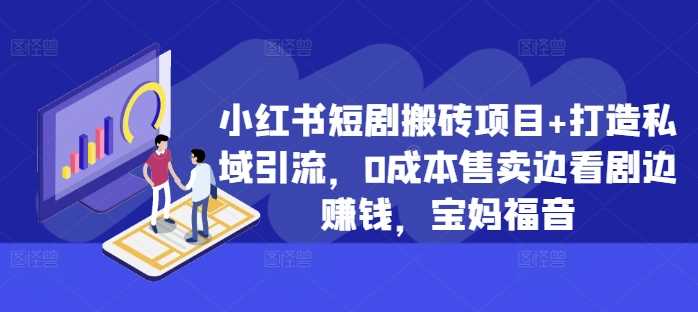 小红书短剧搬砖项目+打造私域引流，0成本售卖边看剧边赚钱，宝妈福音【揭秘】-玖卿社区