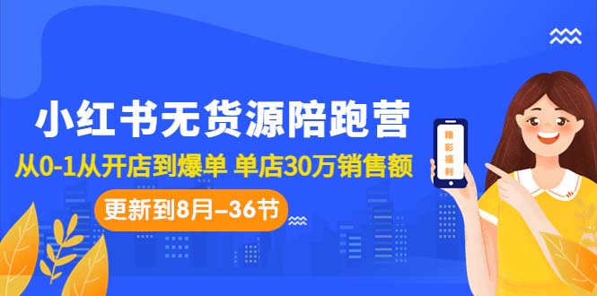 小红书无货源陪跑营：从0-1从开店到爆单 单店30万销售额（更至8月-36节课）-玖卿社区