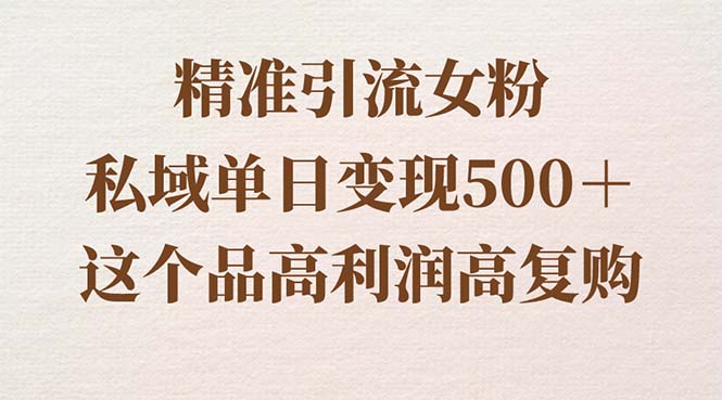 精准引流女粉，私域单日变现500＋，高利润高复购，保姆级实操教程分享-玖卿社区
