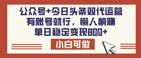 公众号+今日头条双代运营，有账号就行，单日稳定变现8张【揭秘】-玖卿社区