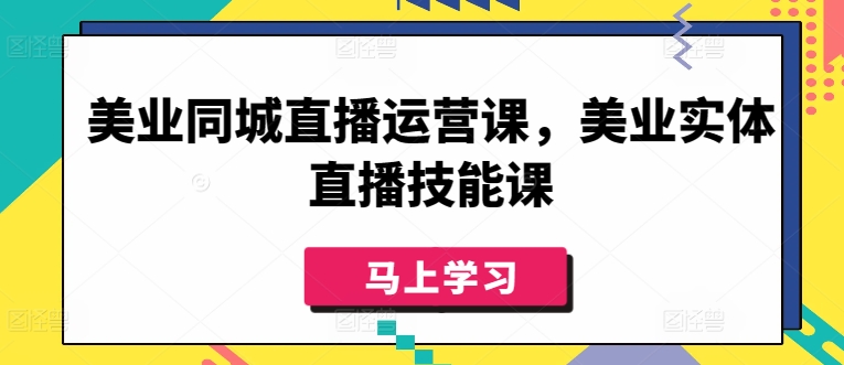 美业同城直播运营课，美业实体直播技能课-玖卿社区