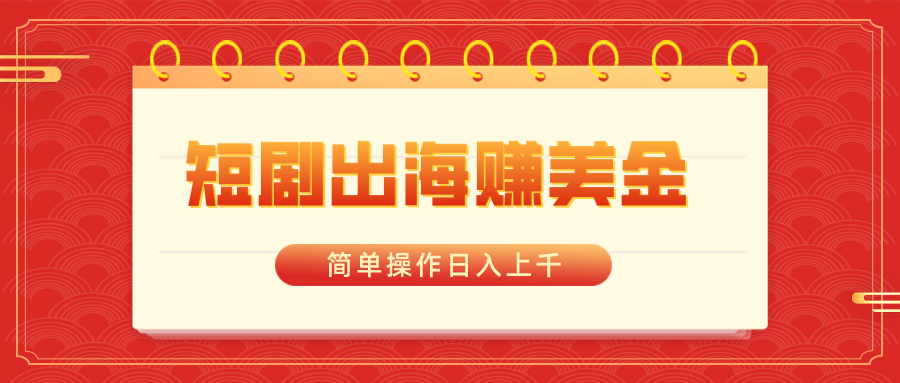 短剧出海赚美金，简单操作日入上千-玖卿社区