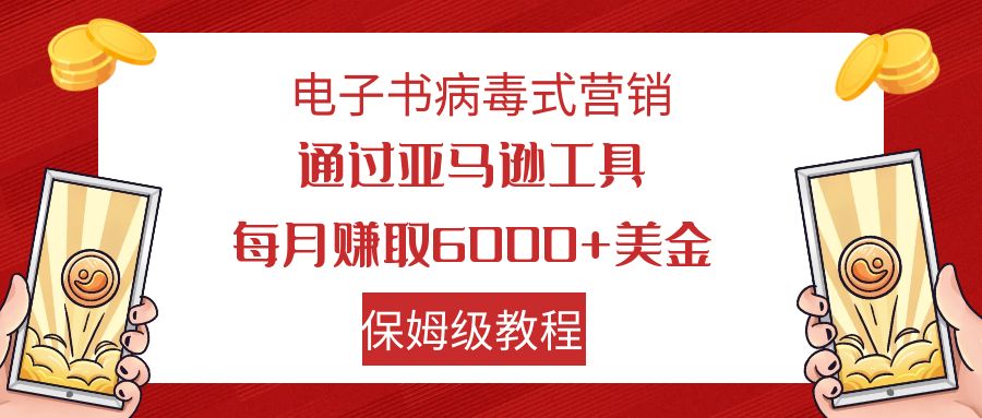 电子书病毒式营销 通过亚马逊工具每月赚6000+美金 小白轻松上手 保姆级教程-玖卿社区