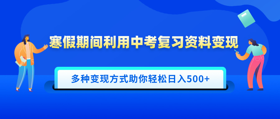 寒假期间利用中考复习资料变现，一部手机即可操作，多种变现方式助你轻松日入500+-玖卿社区