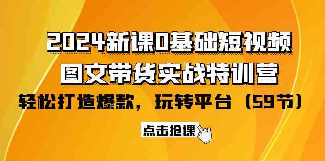 2024新课0基础短视频+图文带货实战特训营：玩转平台，轻松打造爆款（59节）-玖卿社区