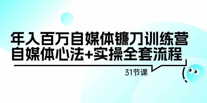 年入百万自媒体镰刀训练营：自媒体心法+实操全套流程（31节课）-玖卿社区