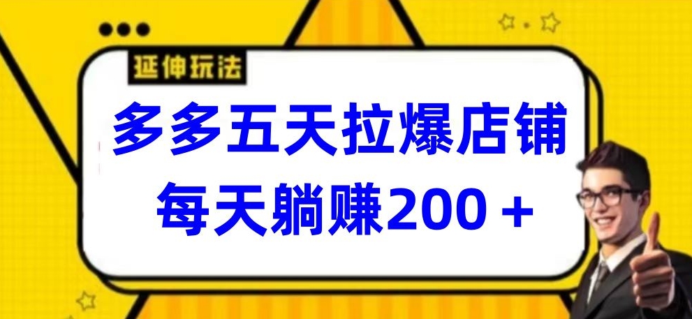 多多五天拉爆店铺，每天躺赚200+-玖卿社区