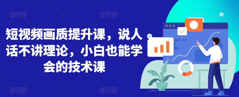 短视频画质提升课，说人话不讲理论，小白也能学会的技术课-玖卿社区