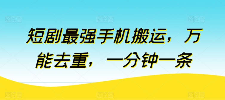 短剧最强手机搬运，万能去重，一分钟一条-玖卿社区
