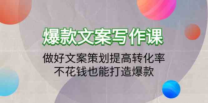 （9508期）爆款文案写作课：做好文案策划提高转化率，不花钱也能打造爆款（19节课）-玖卿社区