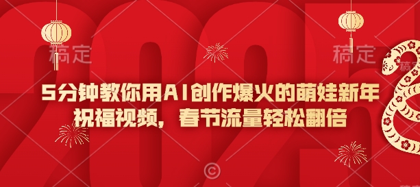 5分钟教你用AI创作爆火的萌娃新年祝福视频，春节流量轻松翻倍-玖卿社区