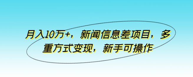 月入10万+，新闻信息差项目，多重方式变现，新手可操作-玖卿社区