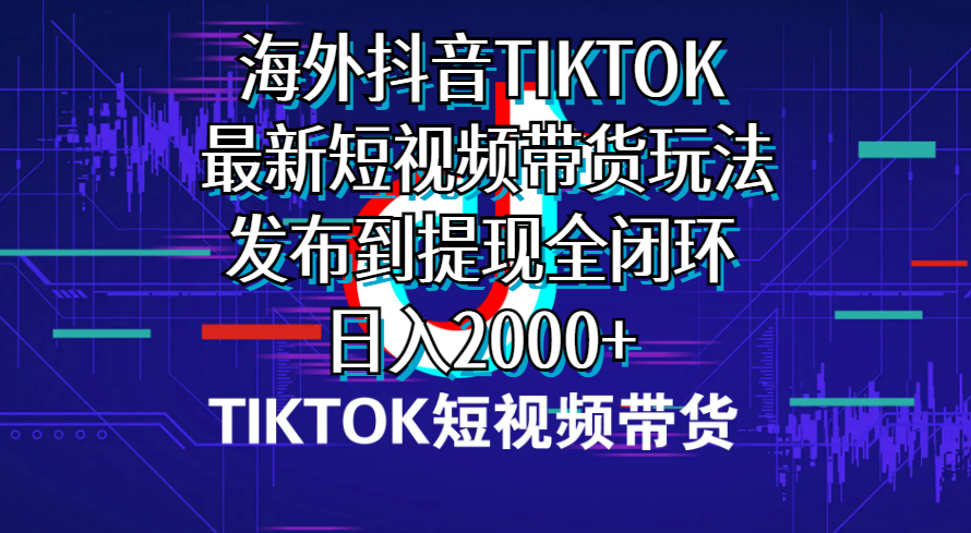 （10320期）海外短视频带货，最新短视频带货玩法发布到提现全闭环，日入2000+-玖卿社区