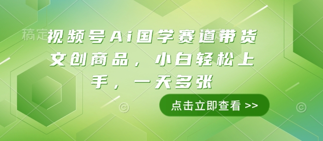 视频号Ai国学赛道带货文创商品，小白轻松上手，一天多张-玖卿社区