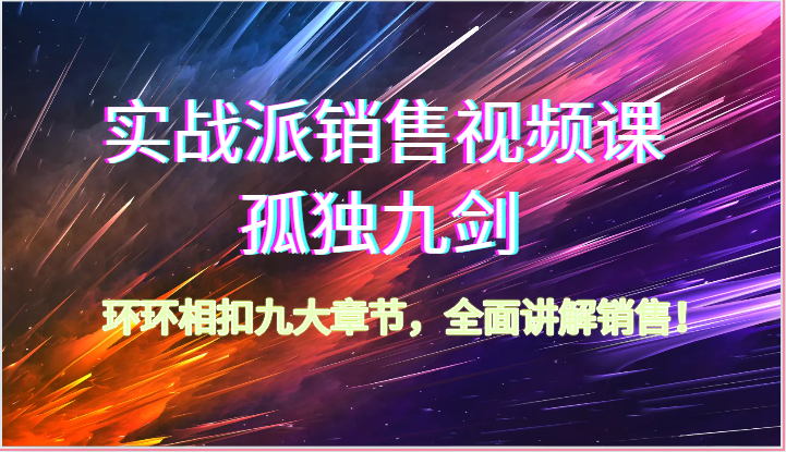 实战派销售视频课-孤独九剑，环环相扣九大章节，全面讲解销售（62节）-玖卿社区