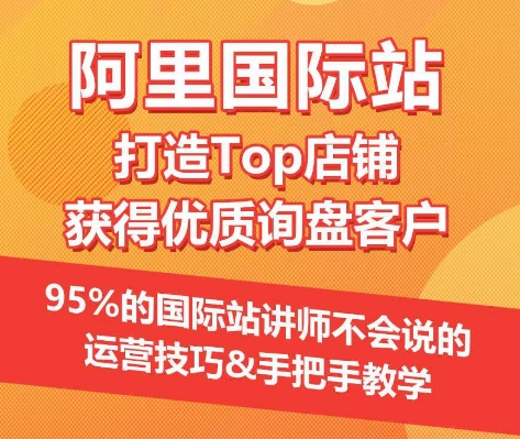 【阿里国际站】打造Top店铺&获得优质询盘客户，​95%的国际站讲师不会说的运营技巧-玖卿社区