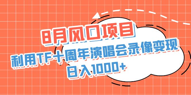 8月风口项目，利用TF十周年演唱会录像变现，日入1000+，简单无脑操作-玖卿社区
