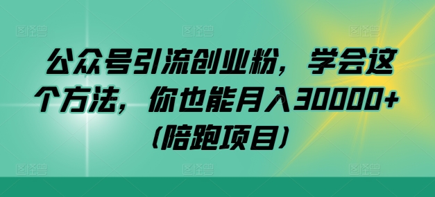 公众号引流创业粉，学会这个方法，你也能月入30000+ (陪跑项目)-玖卿社区