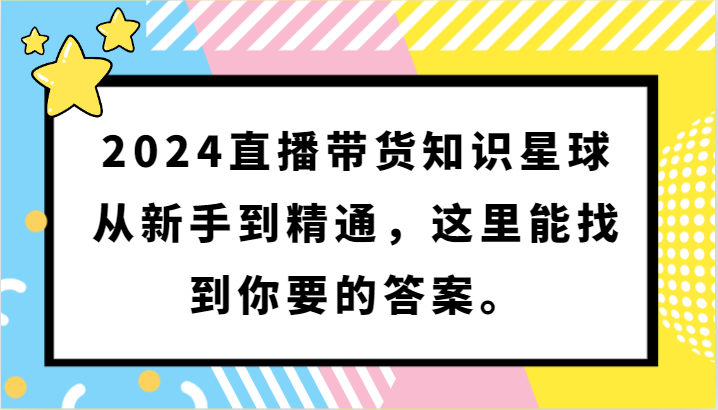 2024直播带货知识星球，从新手到精通，这里能找到你要的答案。-玖卿社区