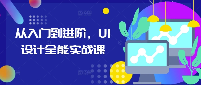 从入门到进阶，UI设计全能实战课-玖卿社区