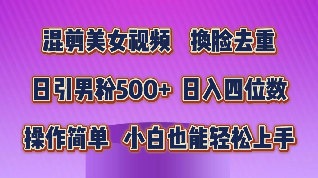混剪美女视频,换脸去重,轻松过原创,日引色粉500+,操作简单,小白也能轻松上手