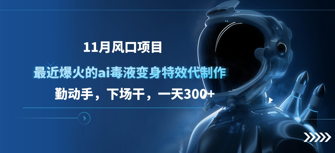 11月风口项目，最近爆火的ai毒液变身特效代制作，勤动手，下场干，一天300+-玖卿社区