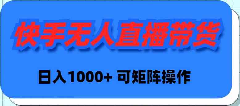 （9542期）快手无人直播带货，新手日入1000+ 可矩阵操作-玖卿社区