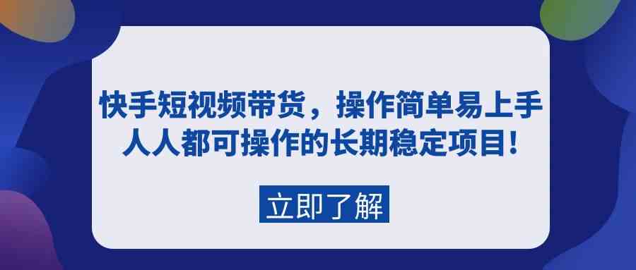 （9563期）快手短视频带货，操作简单易上手，人人都可操作的长期稳定项目!-玖卿社区