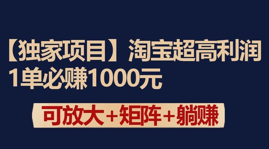 独家淘宝超高利润项目：1单必赚1000元，可放大可矩阵操作-玖卿社区