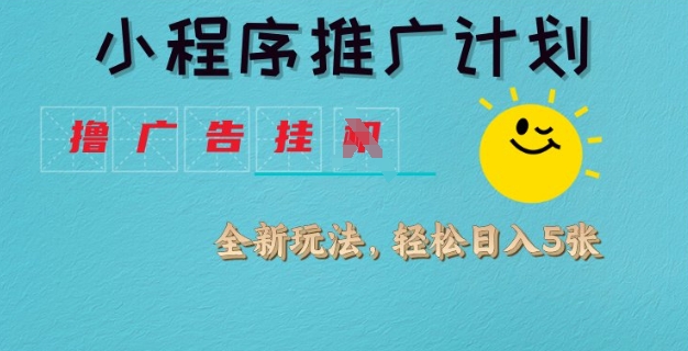 小程序推广计划，撸广告挂JI全新玩法，轻松日均四张【揭秘】-玖卿社区