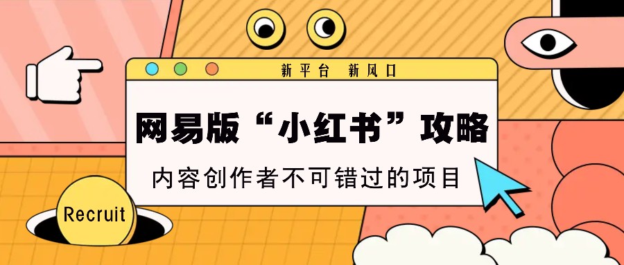网易版“小红书”攻略，新平台 新风口，内容创作者不可错过的项目-玖卿社区